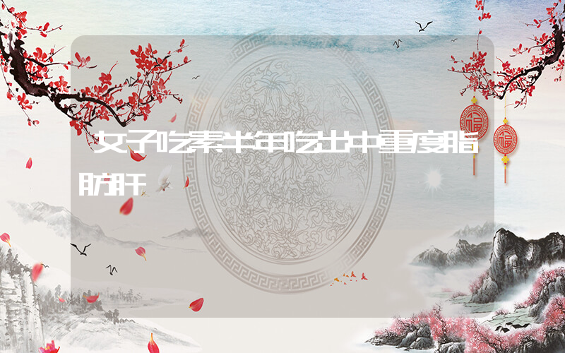 女子吃素半年吃出中重度脂肪肝插圖