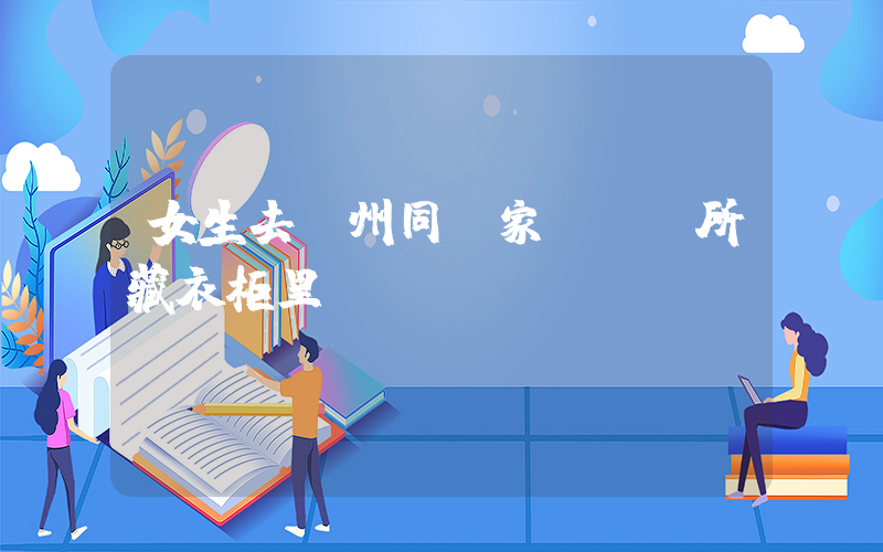 女生去溫州同學家發現廁所藏衣柜里插圖