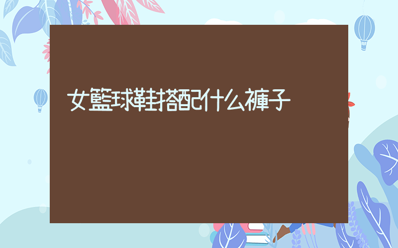 女籃球鞋搭配什么褲子插圖