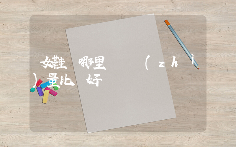 女鞋從哪里進貨質(zhì)量比較好插圖