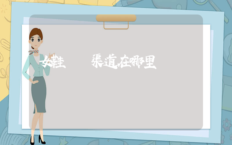 女鞋進貨渠道在哪里插圖