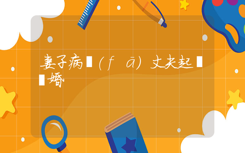 妻子病發(fā)丈夫起訴離婚插圖