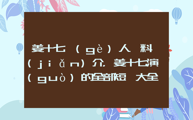 姜十七個(gè)人資料簡(jiǎn)介，姜十七演過(guò)的全部短劇大全插圖