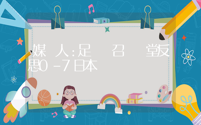 媒體人：足協將召開講堂反思0-7日本插圖