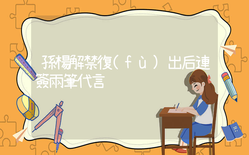孫楊解禁復(fù)出后連簽兩筆代言插圖