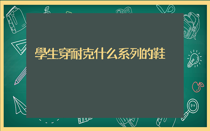 學生穿耐克什么系列的鞋插圖