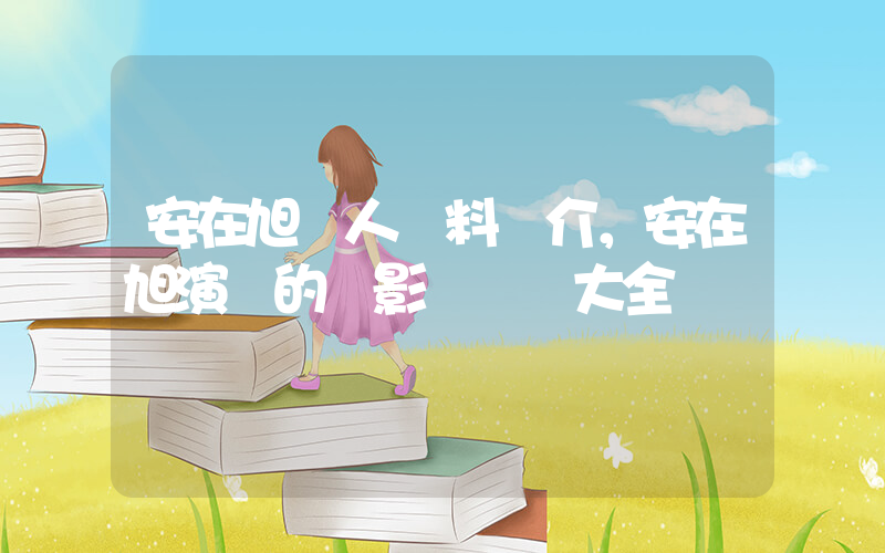 安在旭個人資料簡介，安在旭演過的電影電視劇大全插圖