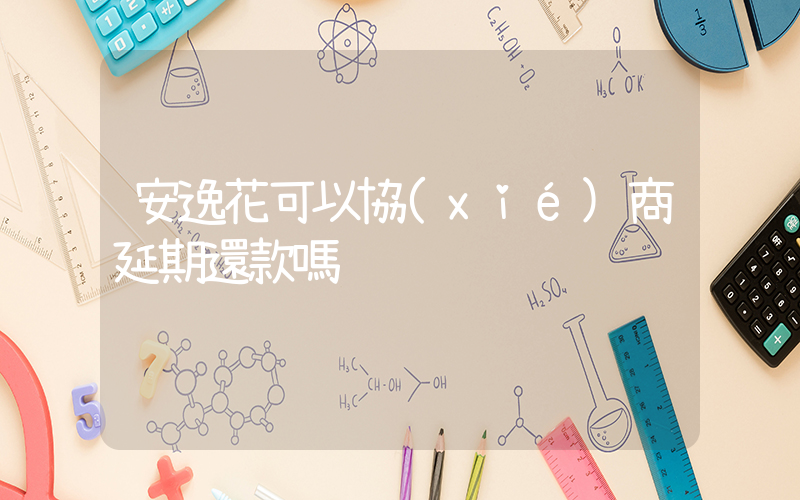 安逸花可以協(xié)商延期還款嗎插圖
