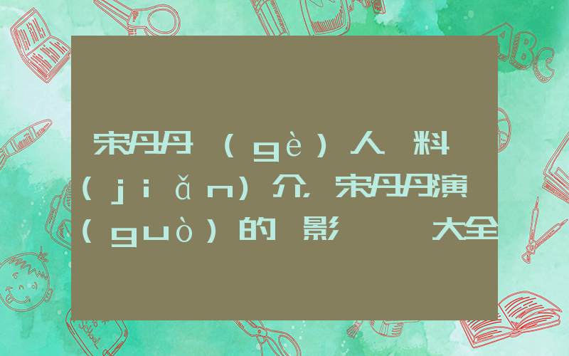 宋丹丹個(gè)人資料簡(jiǎn)介，宋丹丹演過(guò)的電影電視劇大全插圖