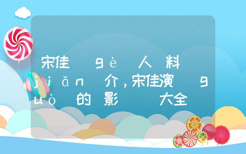 宋佳個(gè)人資料簡(jiǎn)介，宋佳演過(guò)的電影電視劇大全插圖