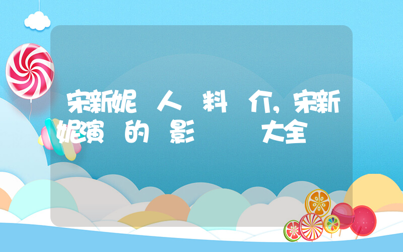 宋新妮個人資料簡介，宋新妮演過的電影電視劇大全插圖