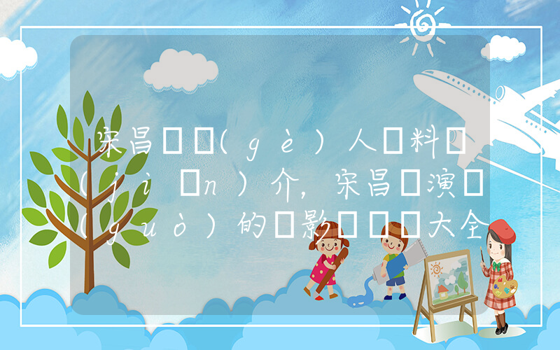 宋昌義個(gè)人資料簡(jiǎn)介，宋昌義演過(guò)的電影電視劇大全插圖