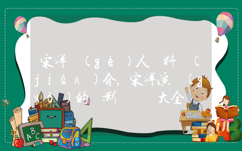 宋洋個(gè)人資料簡(jiǎn)介，宋洋演過(guò)的電影電視劇大全插圖