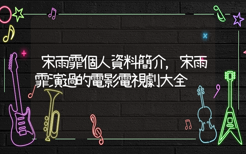 宋雨霏個人資料簡介，宋雨霏演過的電影電視劇大全插圖