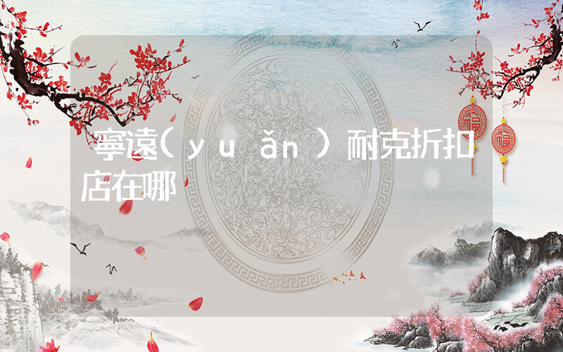 寧遠(yuǎn)耐克折扣店在哪插圖