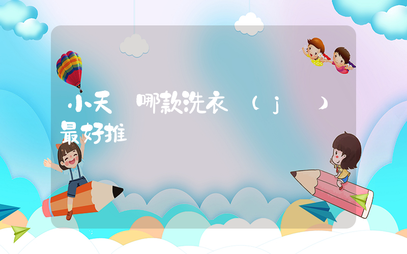 小天鵝哪款洗衣機(jī)最好推薦插圖