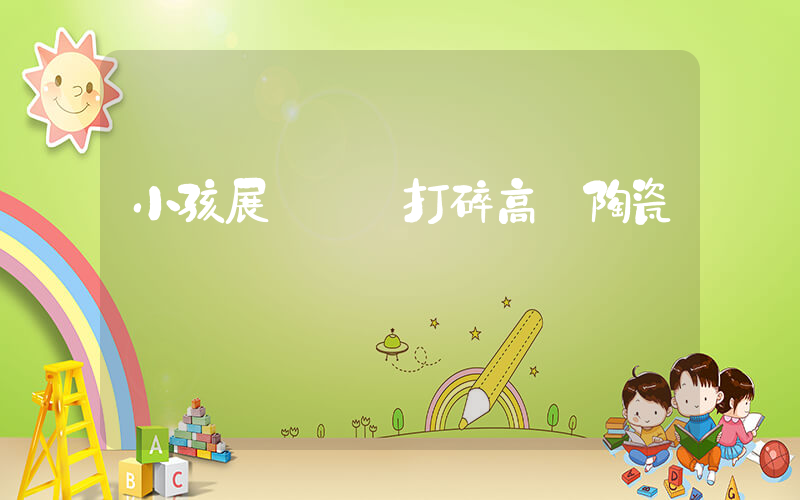 小孩展覽館內打碎高價陶瓷插圖