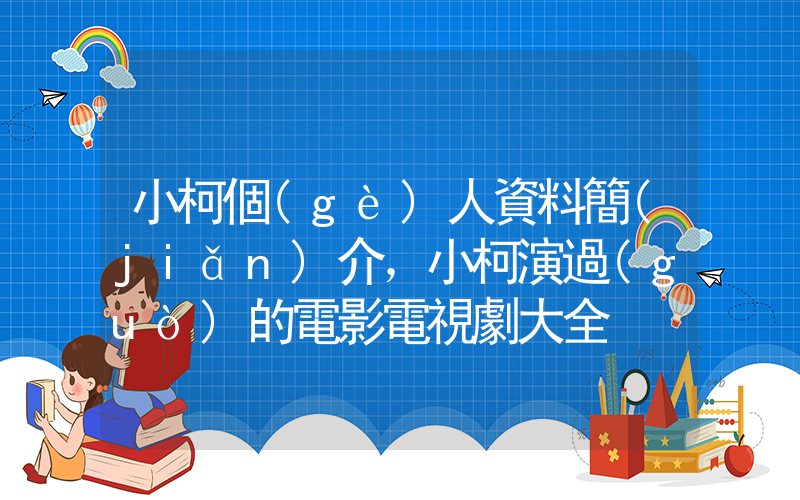 小柯個(gè)人資料簡(jiǎn)介，小柯演過(guò)的電影電視劇大全插圖