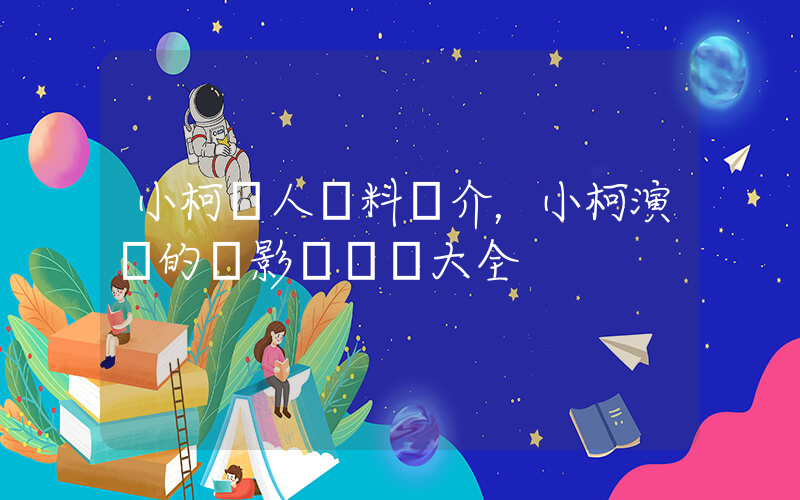 小柯個人資料簡介，小柯演過的電影電視劇大全插圖