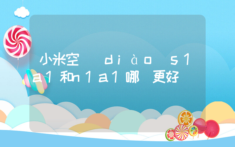 小米空調(diào)s1a1和n1a1哪個更好插圖