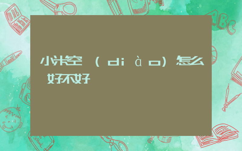 小米空調(diào)怎么樣好不好插圖