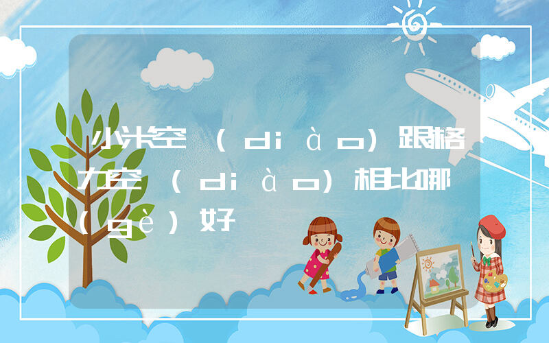 小米空調(diào)跟格力空調(diào)相比哪個(gè)好插圖