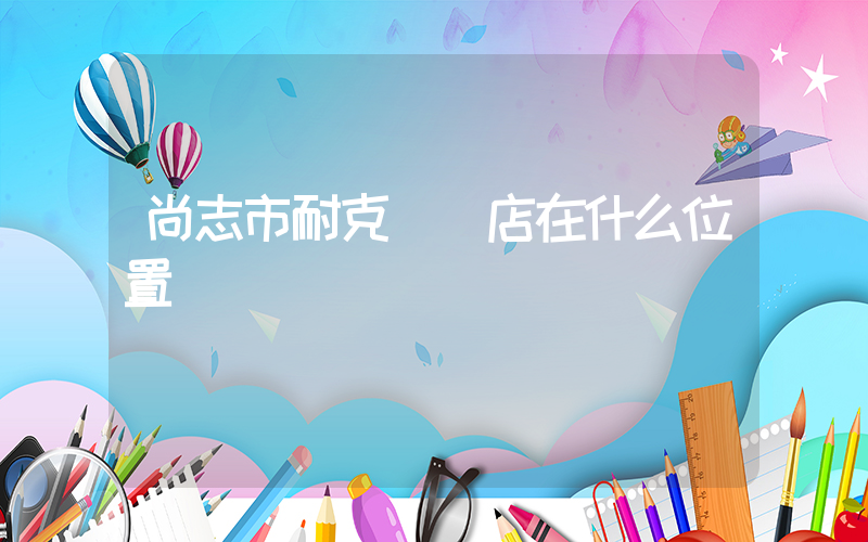 尚志市耐克專賣店在什么位置插圖