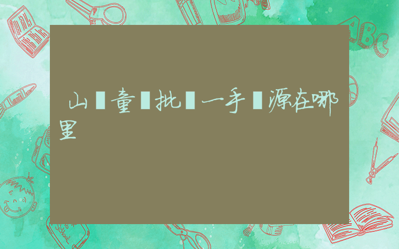 山東童裝批發一手貨源在哪里插圖