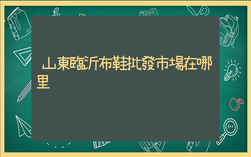 山東臨沂布鞋批發市場在哪里插圖