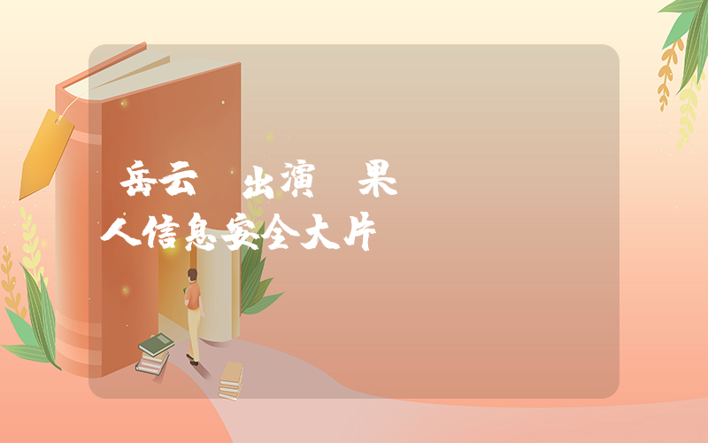 岳云鵬出演蘋果個(gè)人信息安全大片插圖