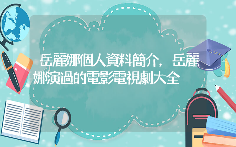 岳麗娜個人資料簡介，岳麗娜演過的電影電視劇大全插圖