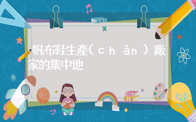 帆布鞋生產(chǎn)廠家的集中地插圖