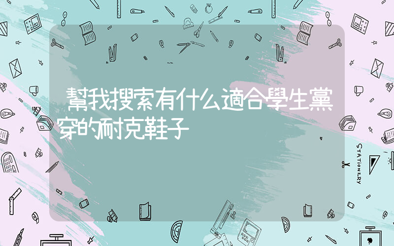 幫我搜索有什么適合學生黨穿的耐克鞋子插圖