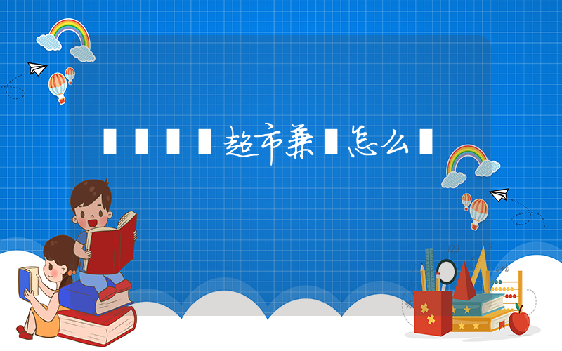 廈門樸樸超市兼職怎么樣插圖