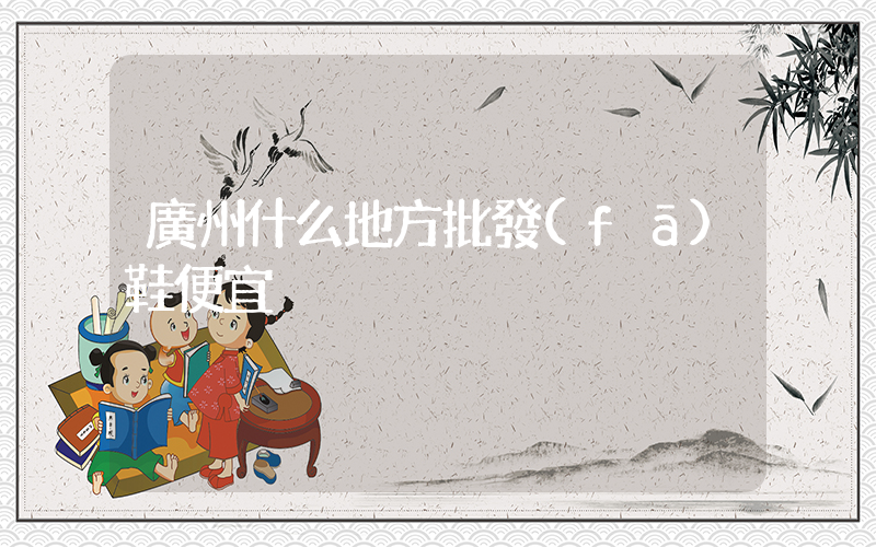 廣州什么地方批發(fā)鞋便宜插圖