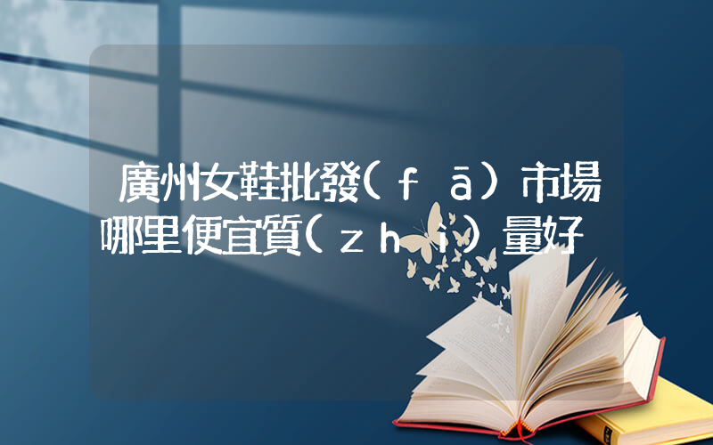 廣州女鞋批發(fā)市場哪里便宜質(zhì)量好插圖