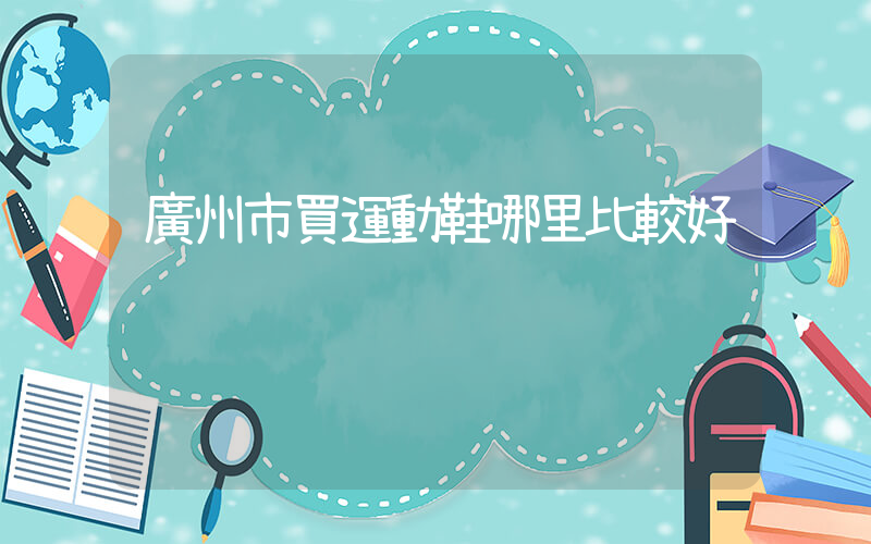 廣州市買運動鞋哪里比較好插圖