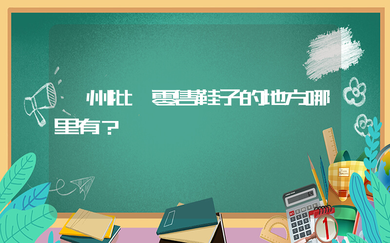 廣州批發零售鞋子的地方哪里有？插圖