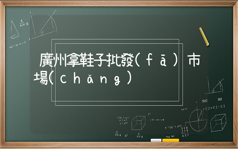 廣州拿鞋子批發(fā)市場(chǎng)插圖