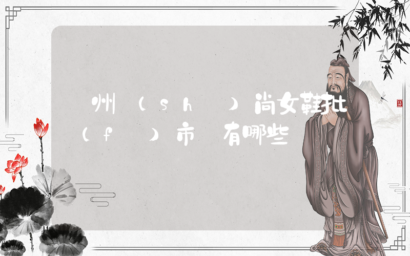 廣州時(shí)尚女鞋批發(fā)市場有哪些插圖