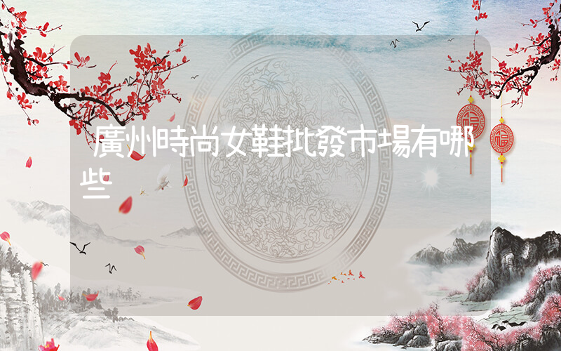 廣州時尚女鞋批發市場有哪些插圖