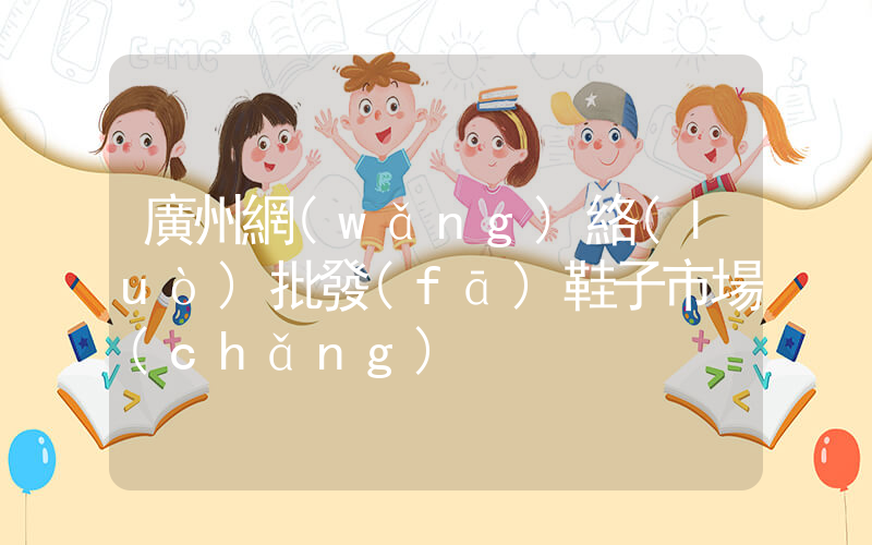 廣州網(wǎng)絡(luò)批發(fā)鞋子市場(chǎng)插圖