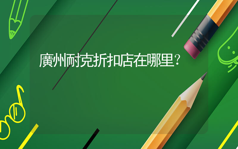 廣州耐克折扣店在哪里？插圖