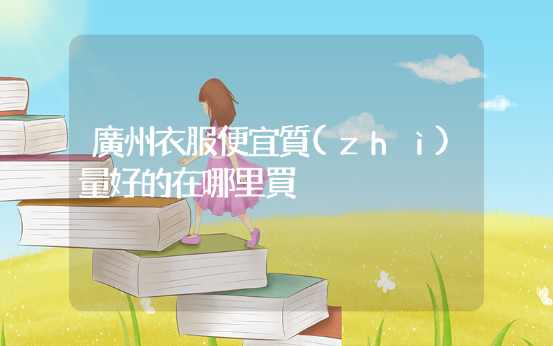 廣州衣服便宜質(zhì)量好的在哪里買插圖