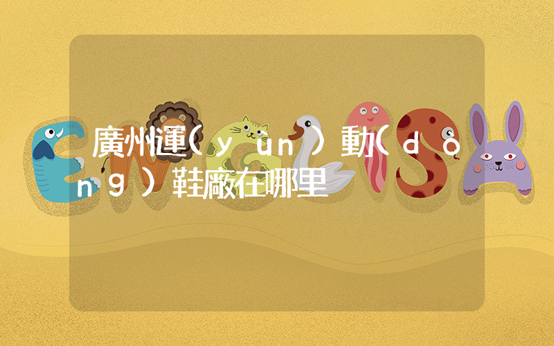 廣州運(yùn)動(dòng)鞋廠在哪里插圖