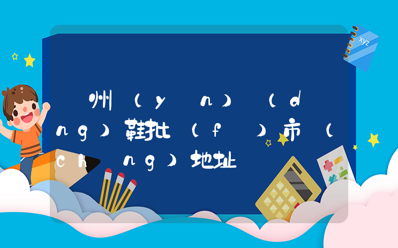 廣州運(yùn)動(dòng)鞋批發(fā)市場(chǎng)地址插圖