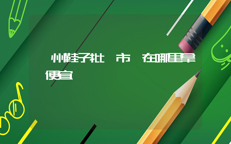 廣州鞋子批發市場在哪里拿貨便宜插圖