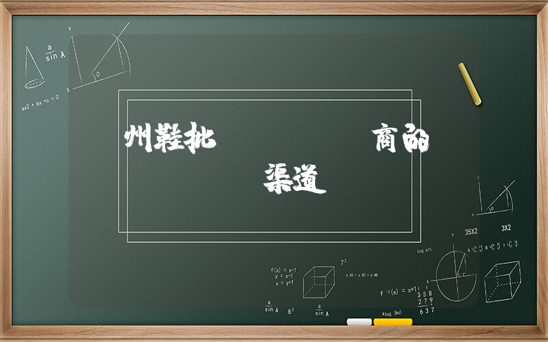 廣州鞋批發(fā)商的進(jìn)貨渠道插圖