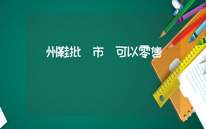 廣州鞋批發市場可以零售嗎插圖