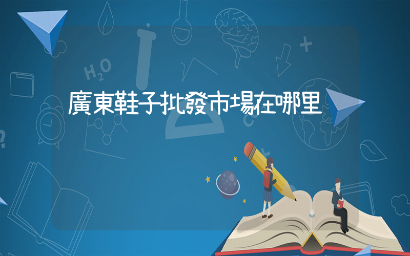 廣東鞋子批發市場在哪里插圖